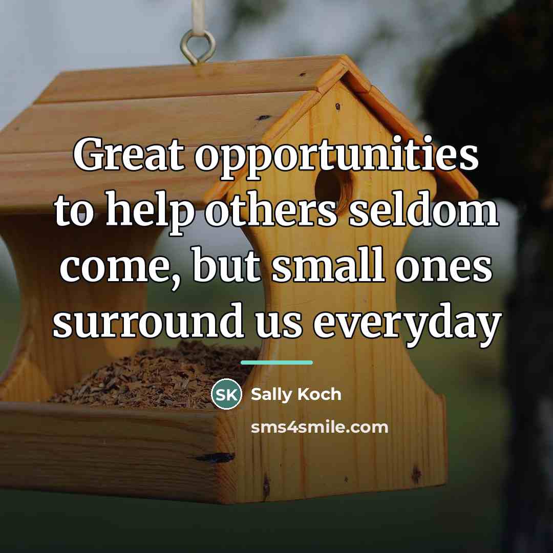 “Great opportunities to help others seldom come, but small ones…” quote by SaLLY KOCH