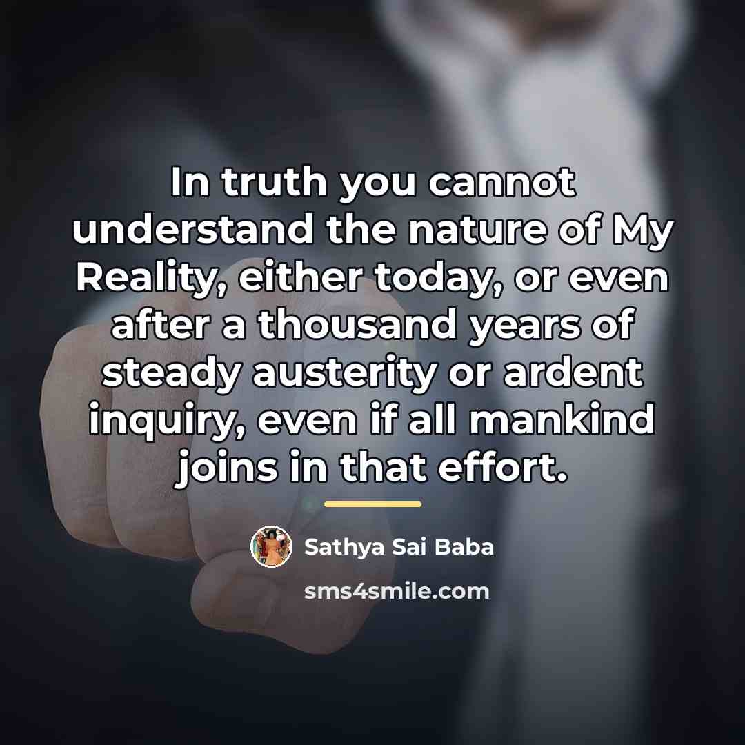 “In truth you cannot understand the nature of My Reality,…” quote by Sathya Sai Baba