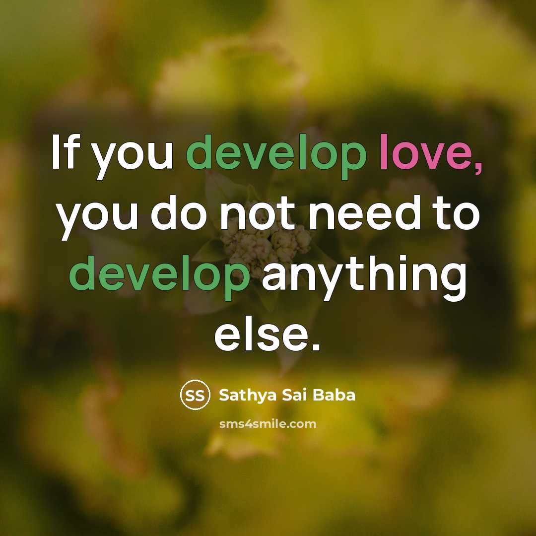 “If you develop love, you do not need to develop anything else.” quote by Sathya Sai Baba