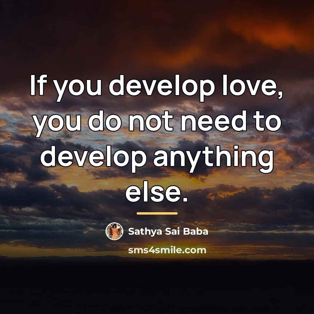 “If you develop love, you do not need to develop…” quote by Sathya Sai Baba