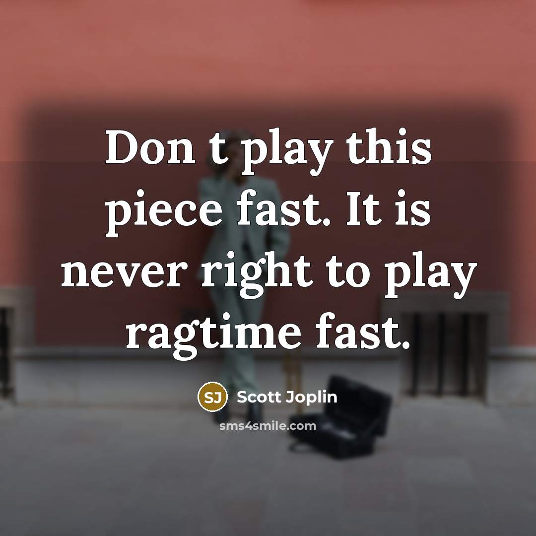 “Don t play this piece fast. It is never right…” quote by Scott Joplin