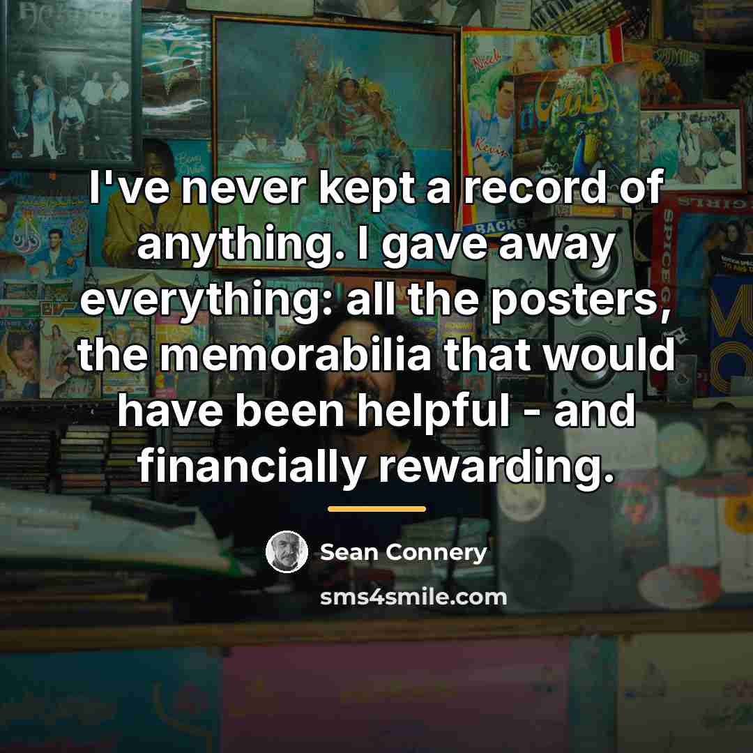 “I've never kept a record of anything. I gave away…” quote by Sean Connery