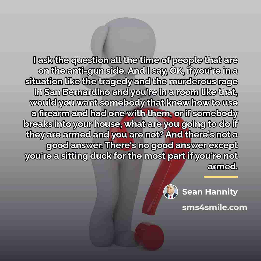 “I ask the question all the time of people that…” quote by Sean Hannity