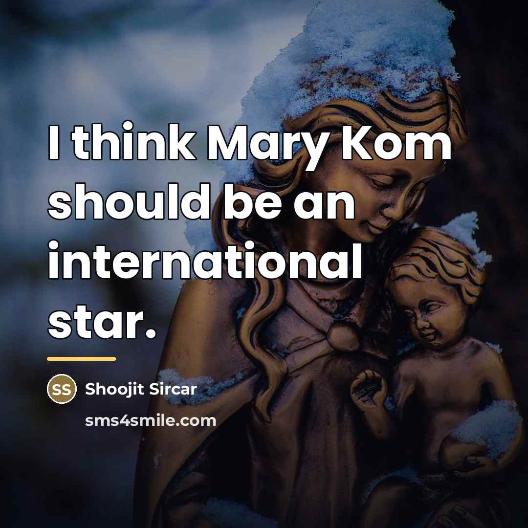 “I think Mary Kom should be an international star.…” quote by Shoojit Sircar