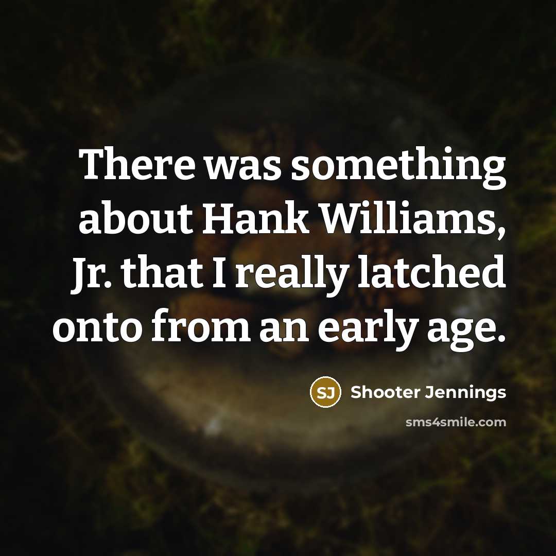 “There was something about Hank Williams, Jr. that I really…” quote by Shooter Jennings