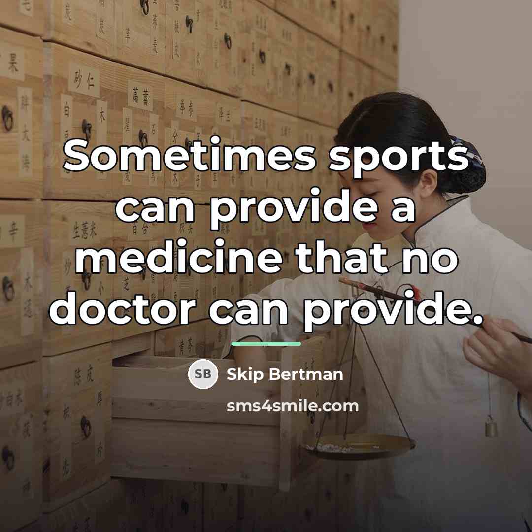 “Sometimes sports can provide a medicine that no doctor can…” quote by Skip Bertman