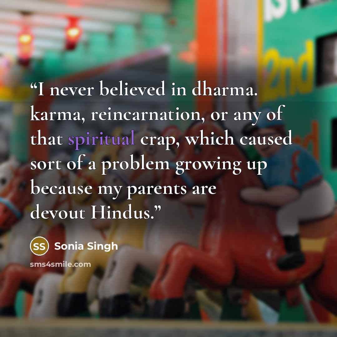 “I never believed in dharma. karma, reincarnation, or any of that spiritual crap, which caused sort of a problem growing up because my parents are devout Hindus.” quote by Sonia Singh