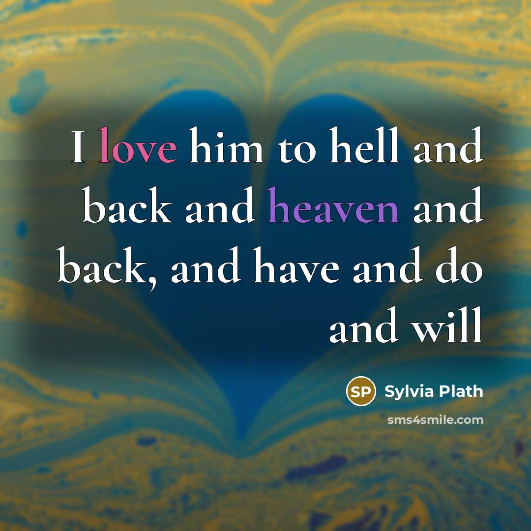 “I love him to hell and back and heaven and back, and have and do and will” quote by Sylvia Plath