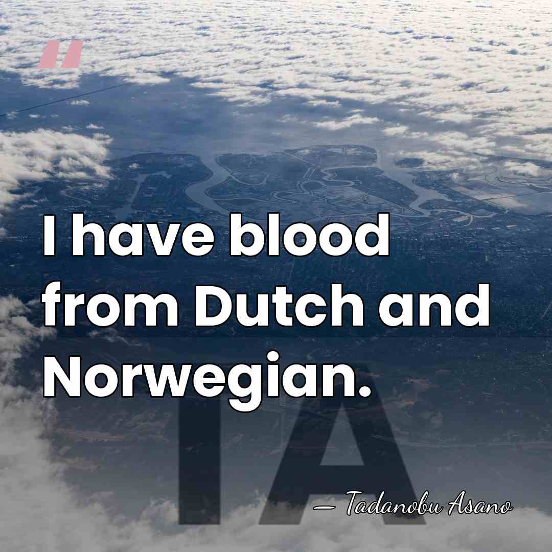 I have blood from Dutch and Norwegian. - Tadanobu Asano