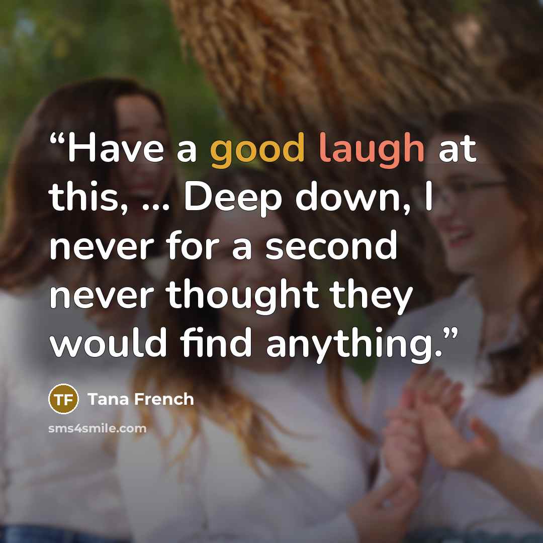 “Have a good laugh at this, ... Deep down, I never for a second never thought they would find anything.” quote by Tana French