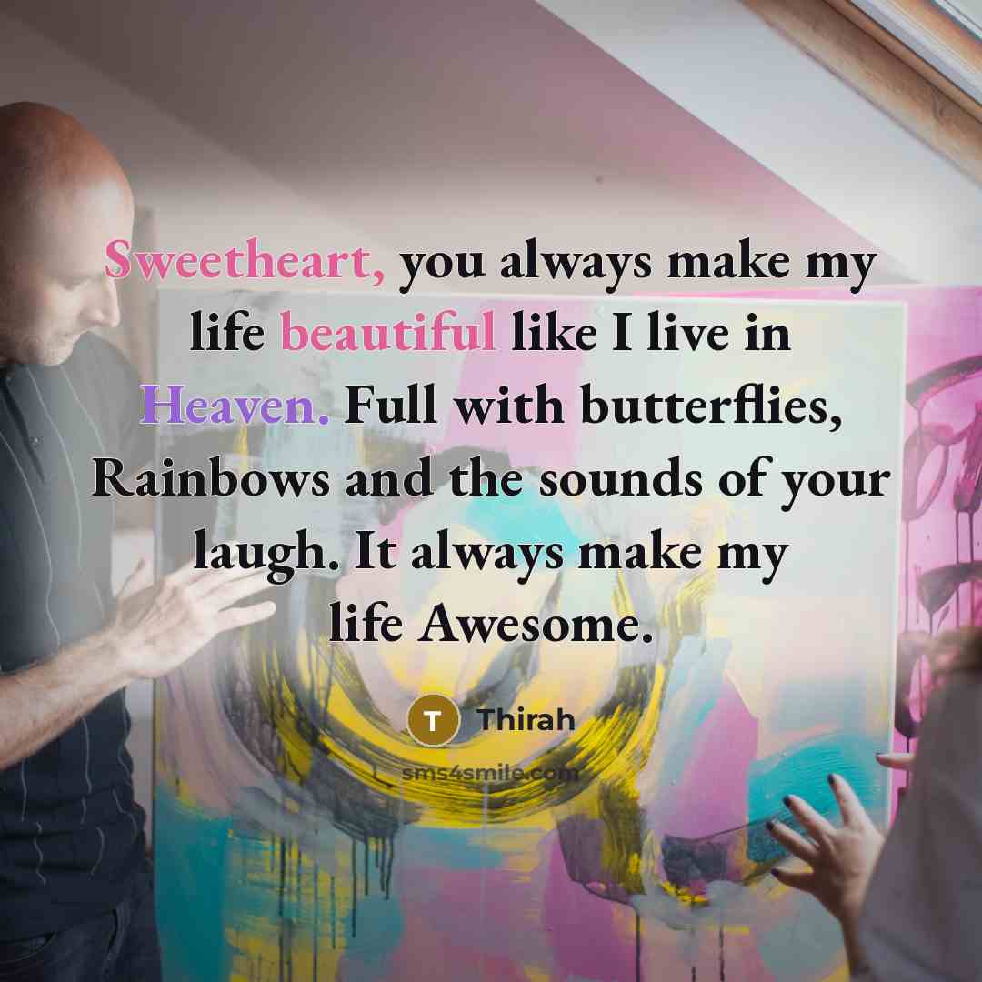 “Sweetheart, you always make my life beautiful like I live in Heaven. Full with butterflies, Rainbows and the sounds of your laugh. It always make my life Awesome.” quote by Thirah