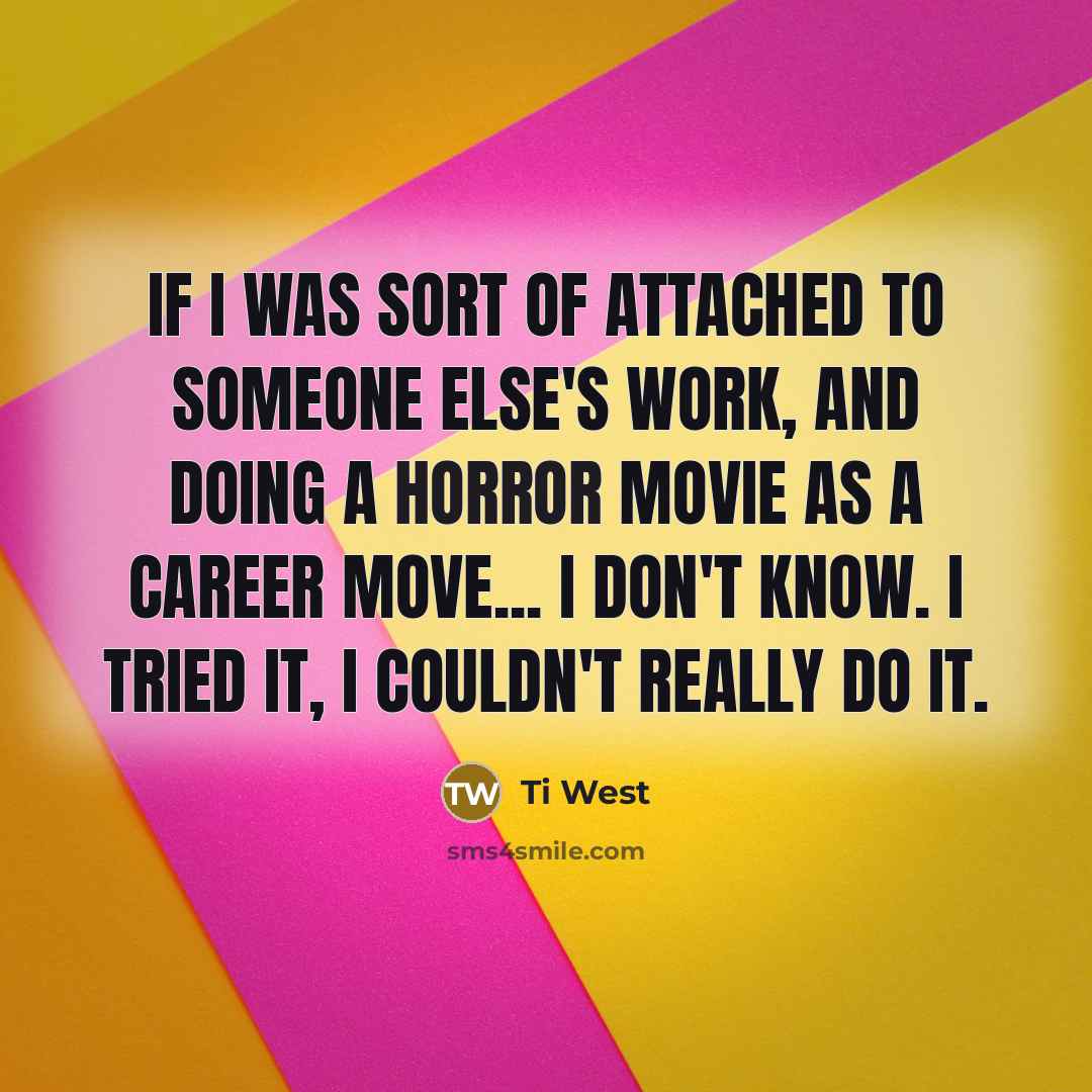 “If I was sort of attached to someone else's work,…” quote by Ti West