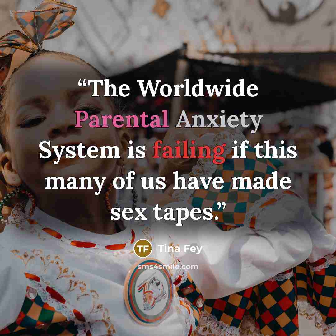 “The Worldwide Parental Anxiety System is failing if this many of us have made sex tapes.” quote by Tina Fey