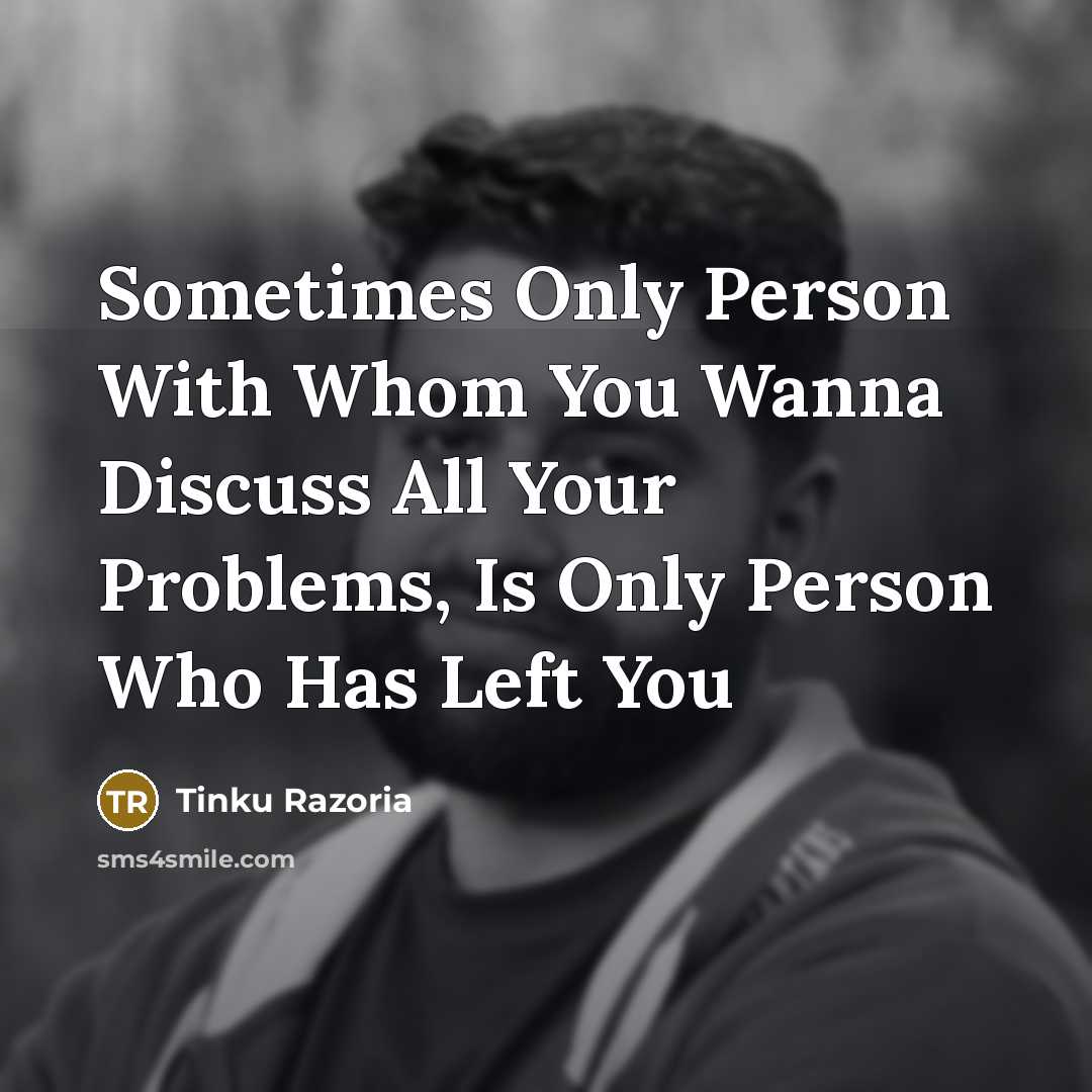 “Sometimes Only Person With Whom You Wanna Discuss All Your Problems, Is Only Person Who Has Left You” quote by Tinku Razoria