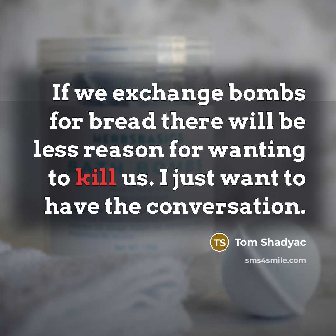 “If we exchange bombs for bread there will be less…” quote by Tom Shadyac