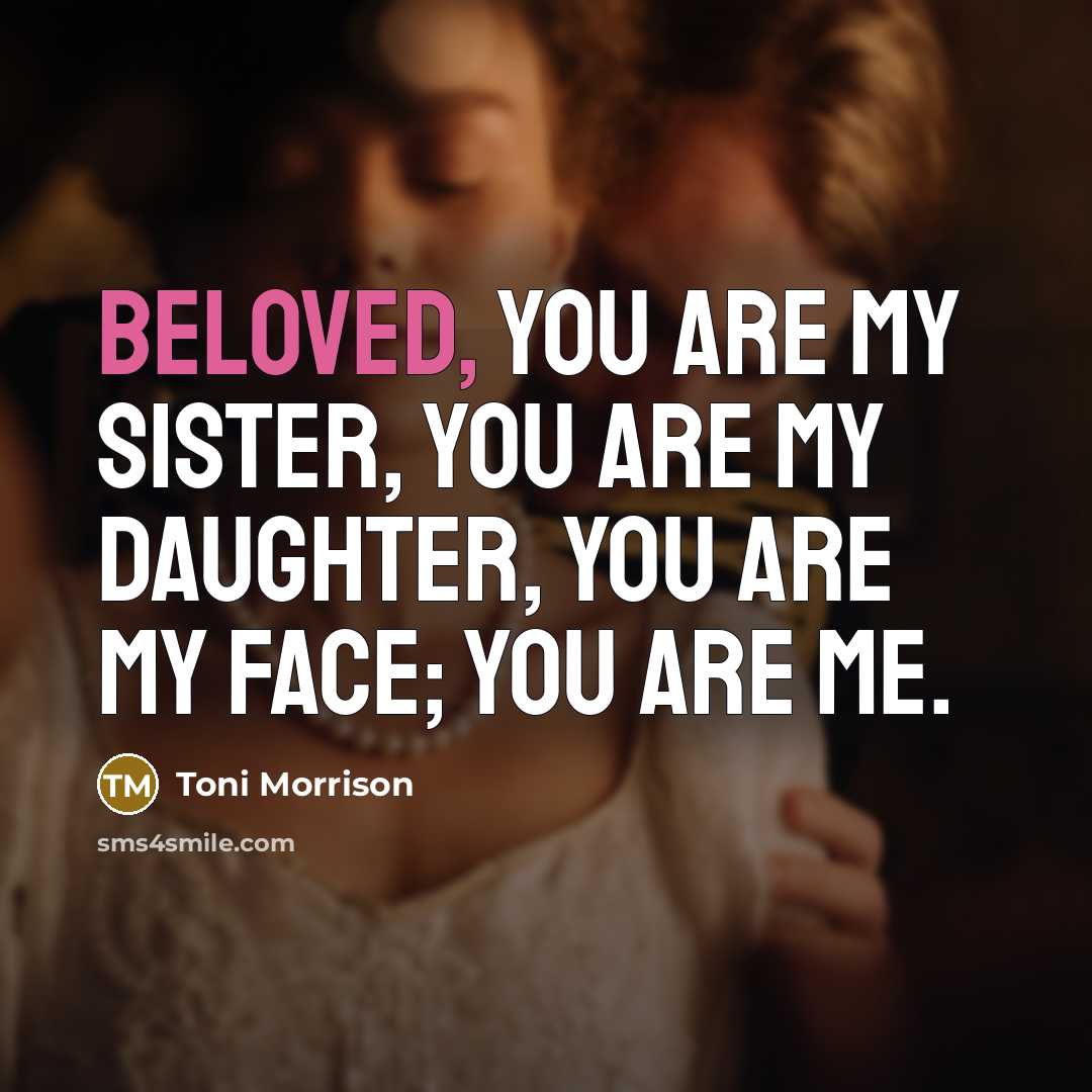 “Beloved, you are my sister, you are my daughter, you…” quote by Toni Morrison