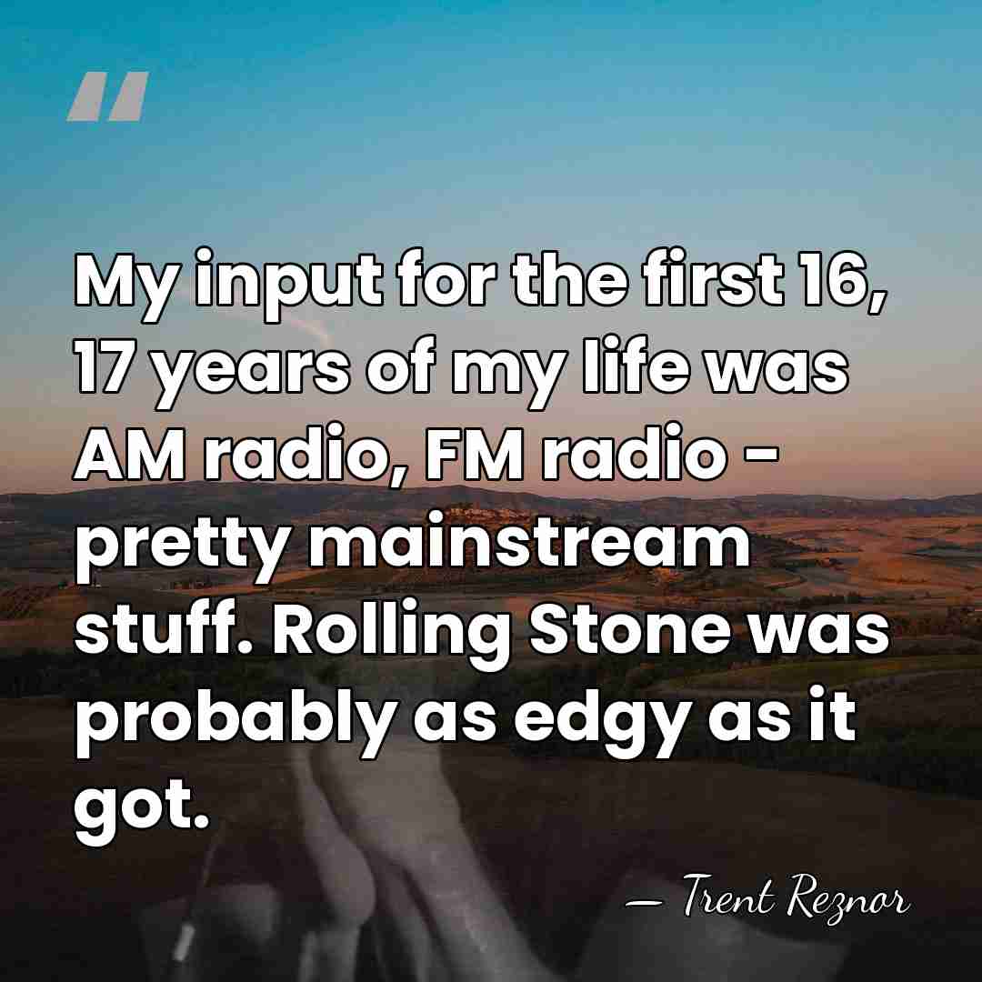 My input for the first 16, 17 years of my life was&hellip; - Trent Reznor