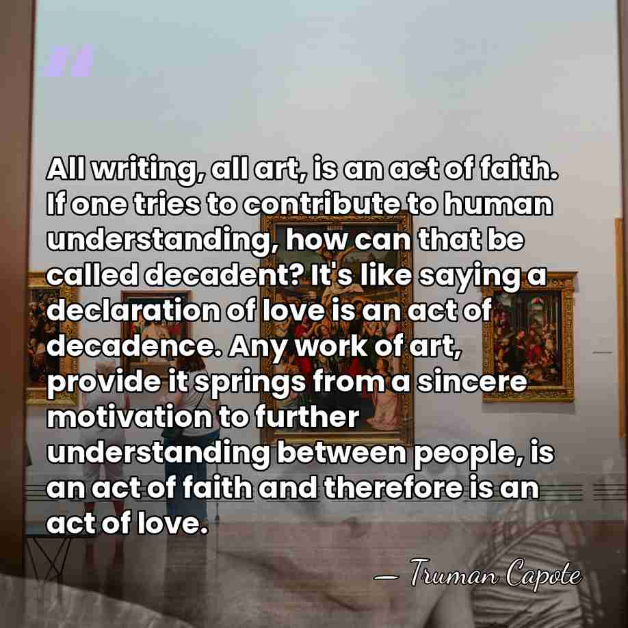 All writing, all art, is an act of faith. If one tries&hellip; - Truman Capote