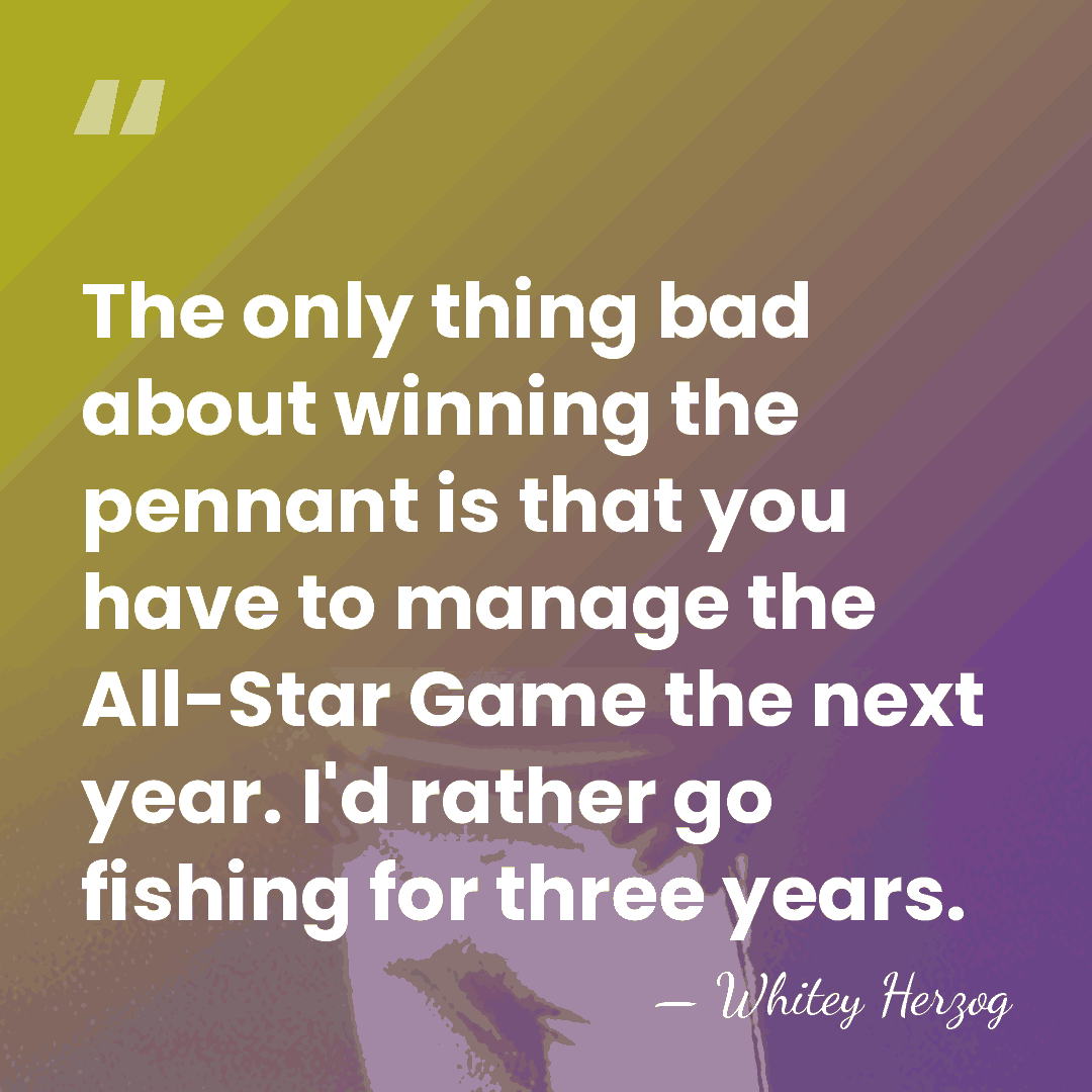 The only thing bad about winning the pennant is that you have&hellip; - Whitey Herzog