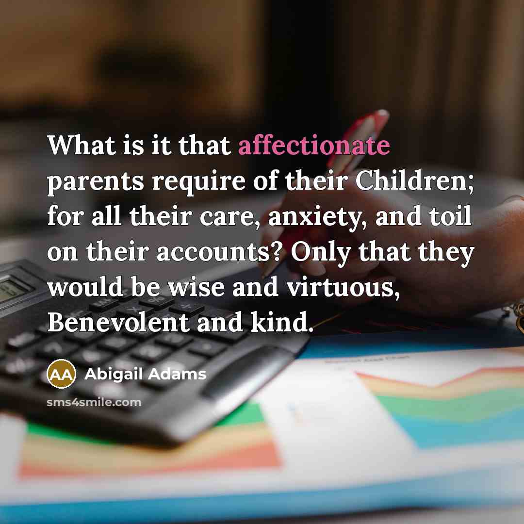 “What is it that affectionate parents require of their Children;…” quote by Abigail Adams