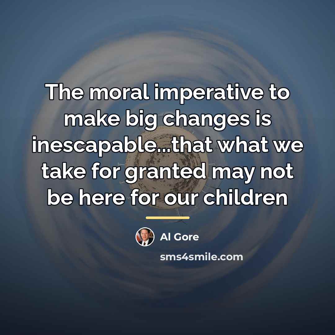“The moral imperative to make big changes is inescapable...that what…” quote by Al Gore