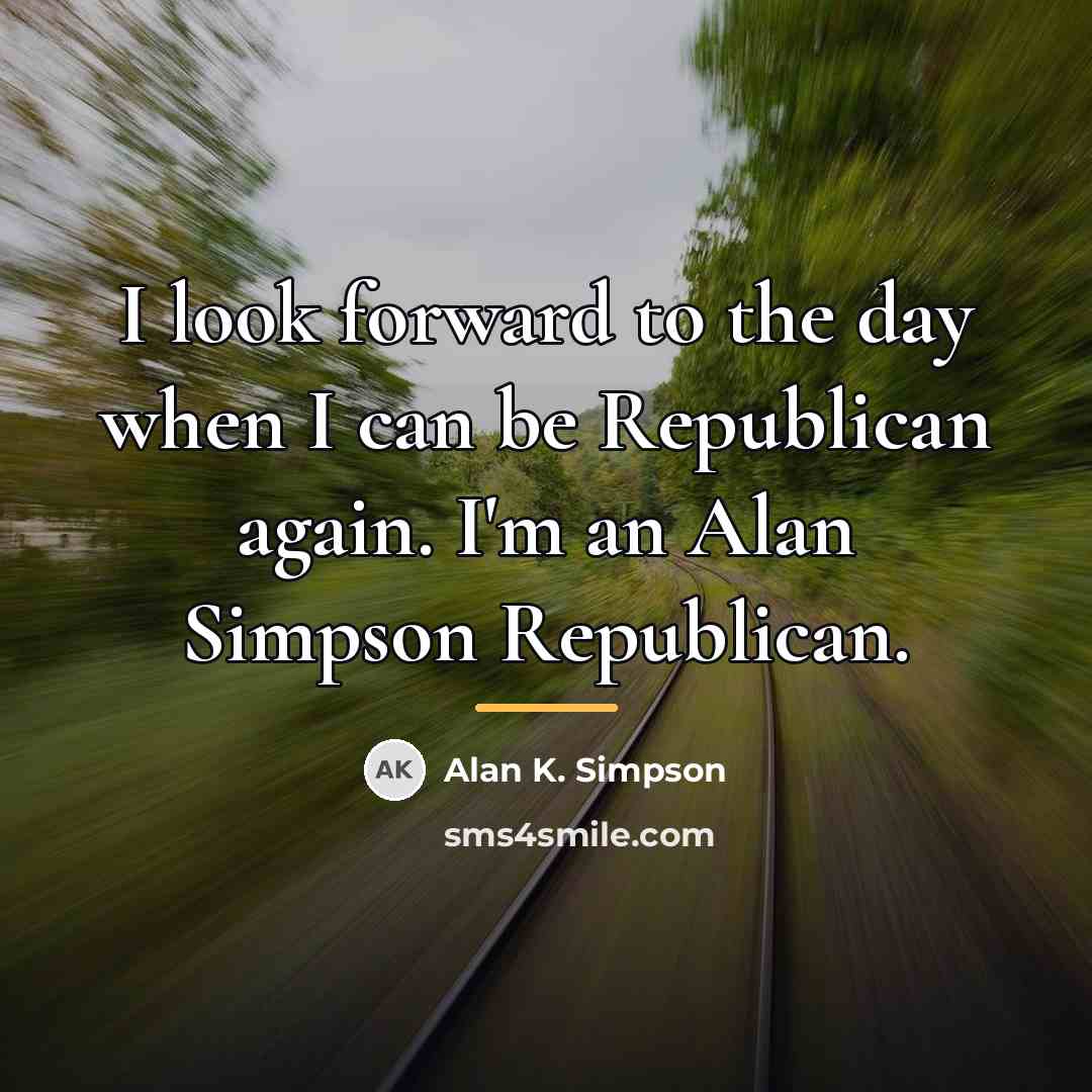 “I look forward to the day when I can be…” quote by Alan K. Simpson