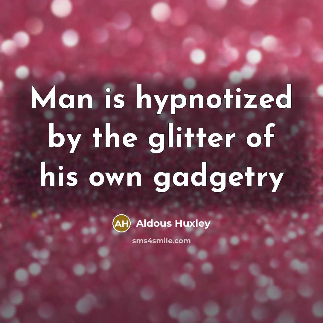 “Man is hypnotized by the glitter of his own gadgetry…” quote by Aldous Huxley