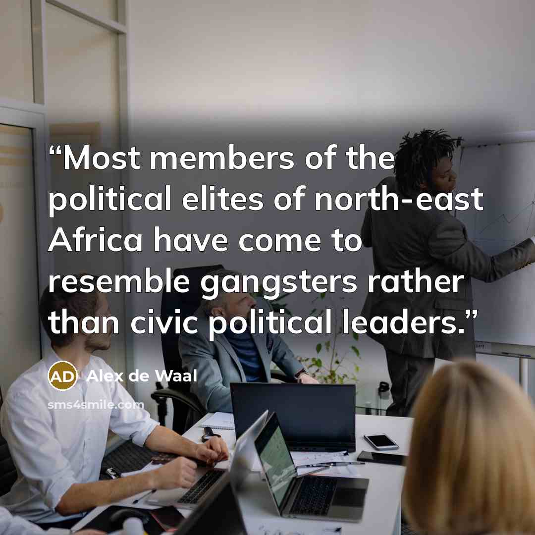 “Most members of the political elites of north-east Africa have come to resemble gangsters rather than civic political leaders.” quote by Alex de Waal