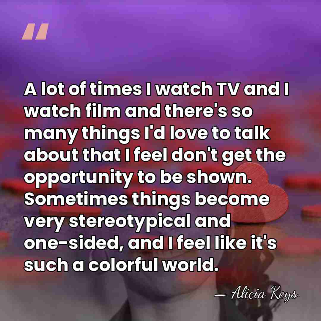 A lot of times I watch TV and I watch film and&hellip; - Alicia Keys