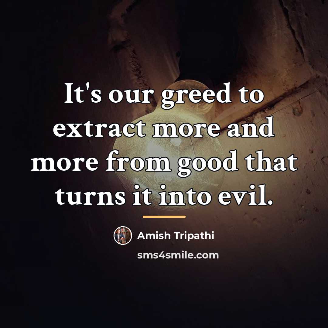 “It's our greed to extract more and more from good…” quote by Amish Tripathi