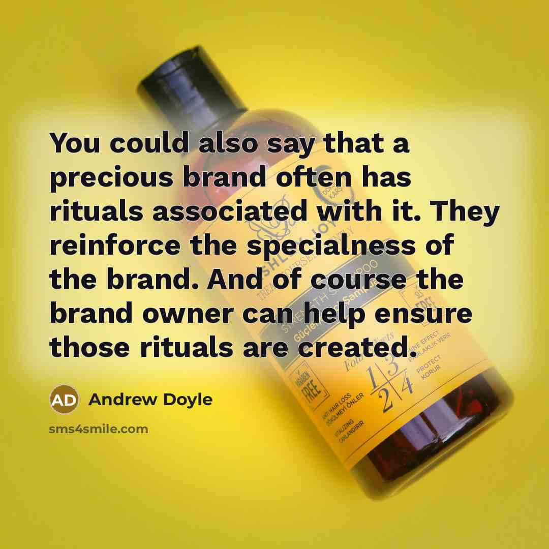 “You could also say that a precious brand often has rituals associated with it. They reinforce the specialness of the brand. And of course the brand owner can help ensure those rituals are created.” quote by Andrew Doyle