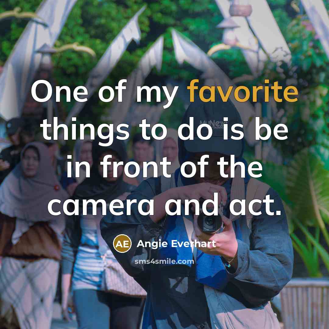 “One of my favorite things to do is be in front of the camera and act.” quote by Angie Everhart
