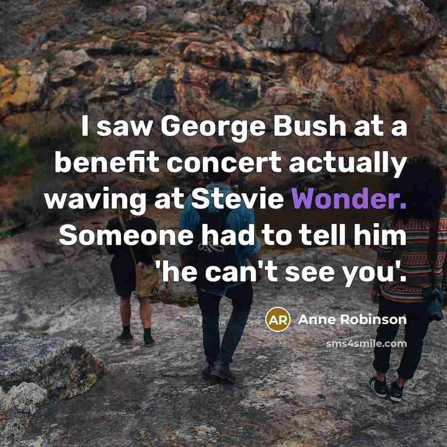“I saw George Bush at a benefit concert actually waving…” quote by Anne Robinson