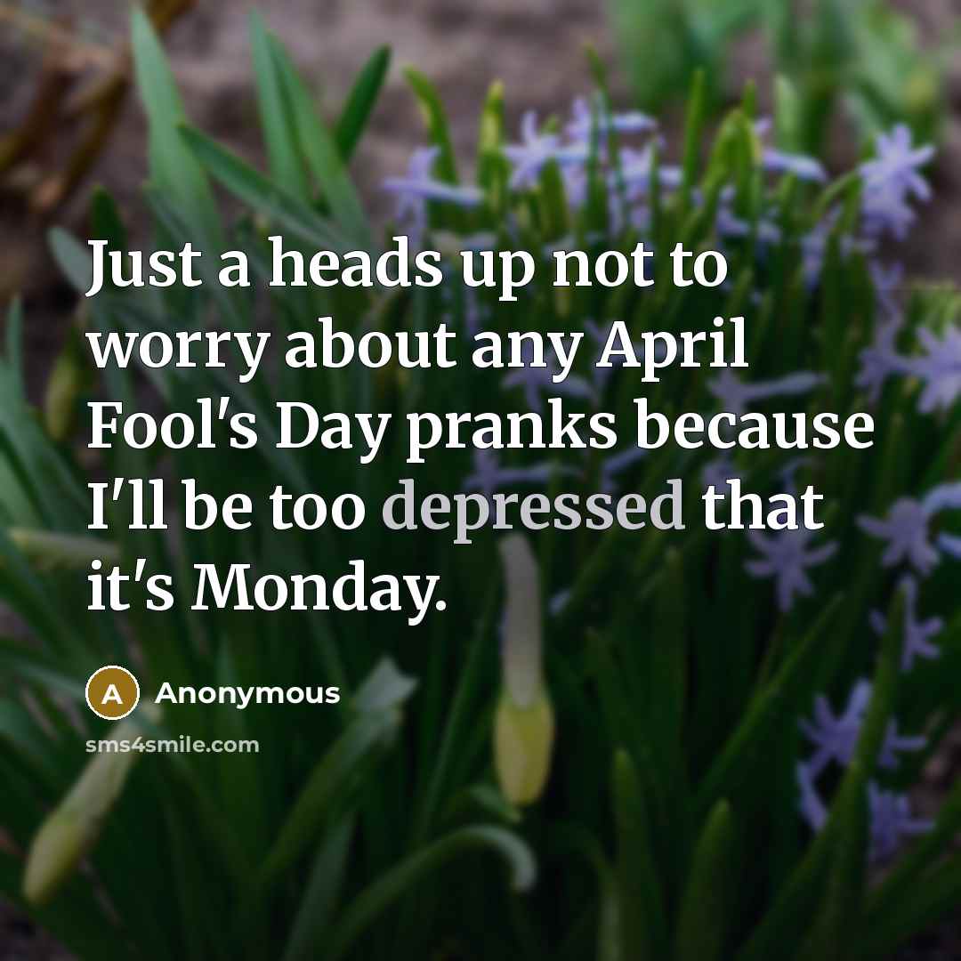 “Just a heads up not to worry about any April Fool's Day pranks because I'll be too depressed that it's Monday.” quote by Anonymous