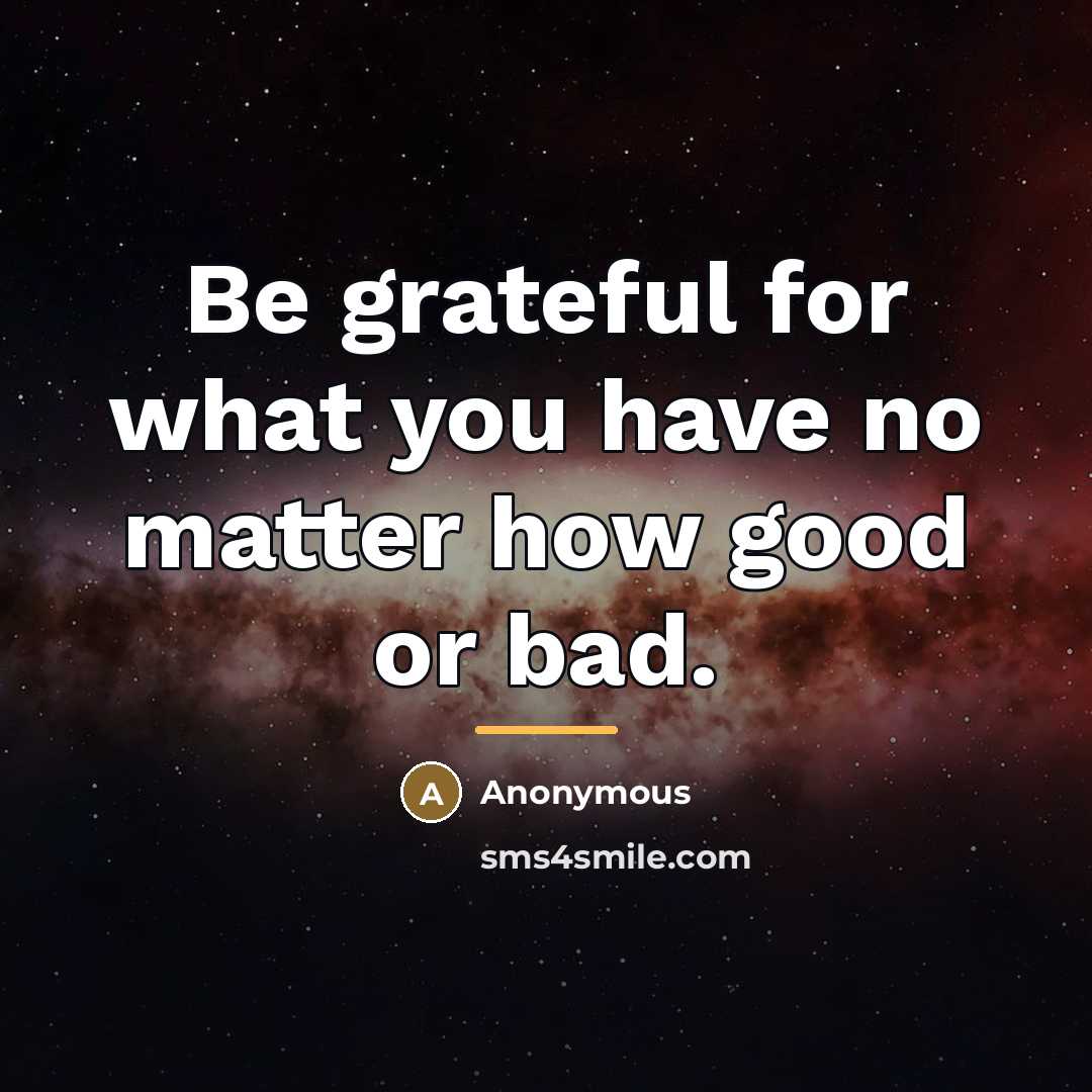 “Be grateful for what you have no matter how good…” quote by Anonymous
