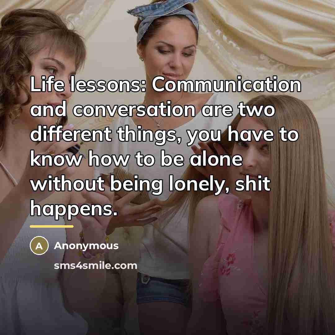 “Life lessons: Communication and conversation are two different things, you…” quote by Anonymous