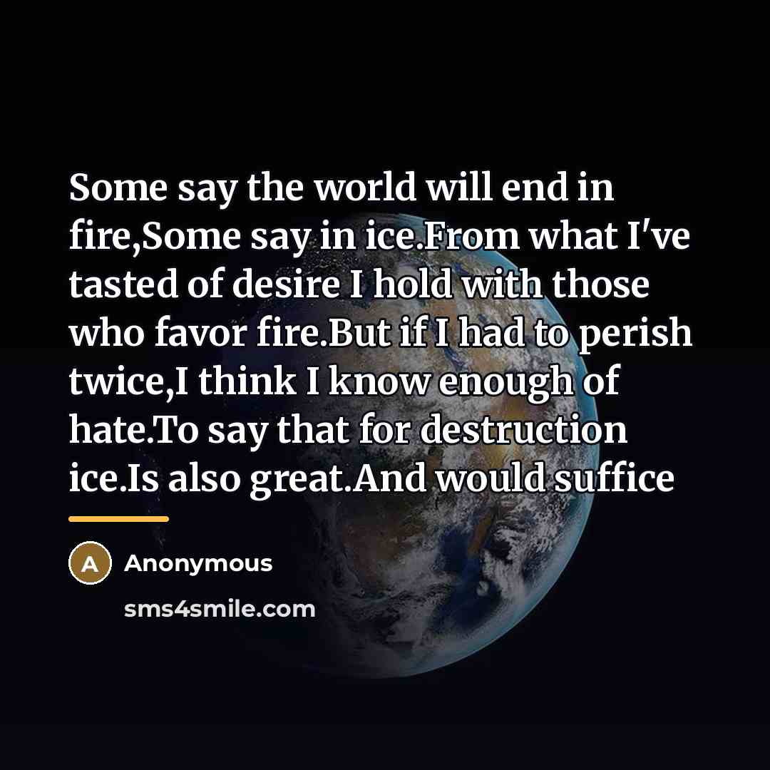 “Some say the world will end in fire,Some say in…” quote by Anonymous