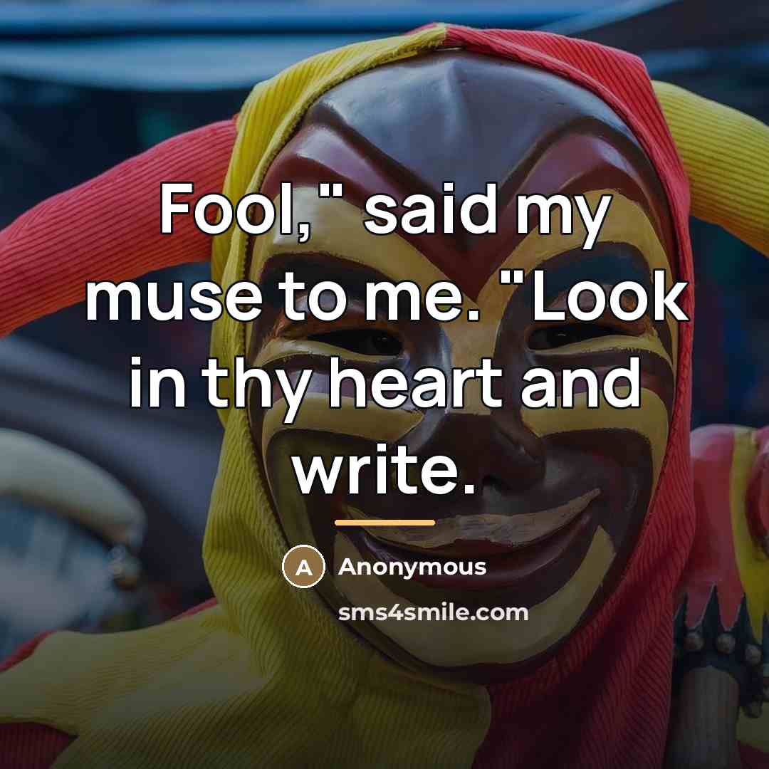 “Fool," said my muse to me. "Look in thy heart…” quote by Anonymous