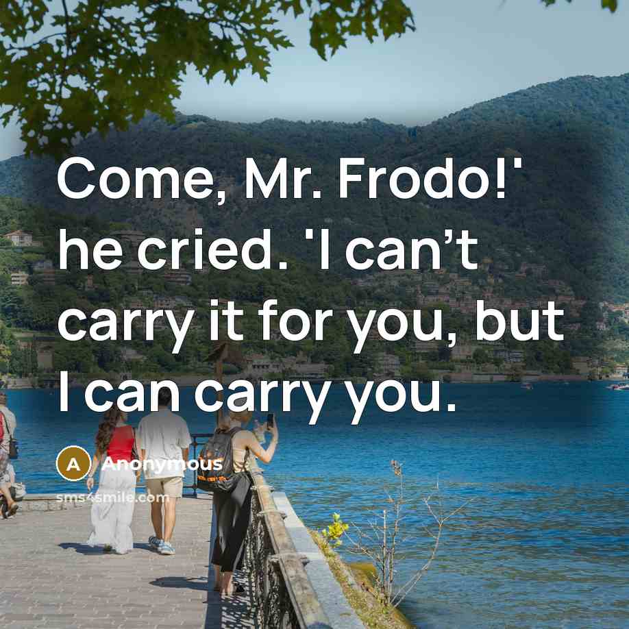 “Come, Mr. Frodo!' he cried. 'I can't carry it for…” quote by Anonymous