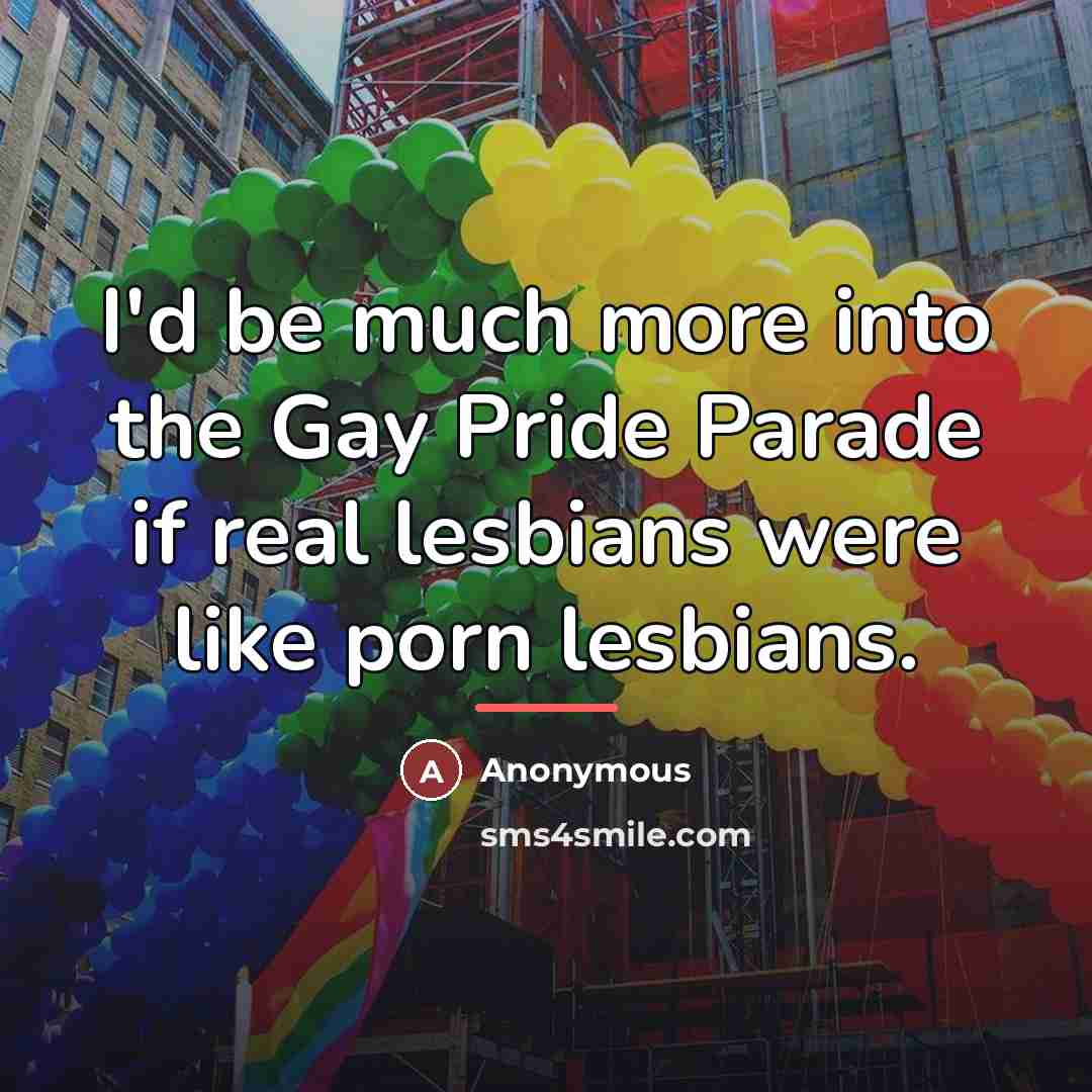 “I'd be much more into the Gay Pride Parade if…” quote by Anonymous