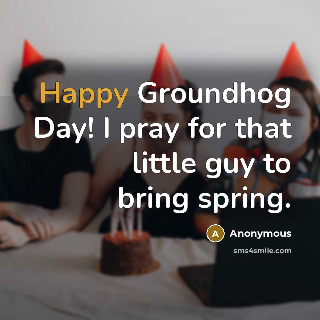 “Happy Groundhog Day! I pray for that little guy to…” quote by Anonymous