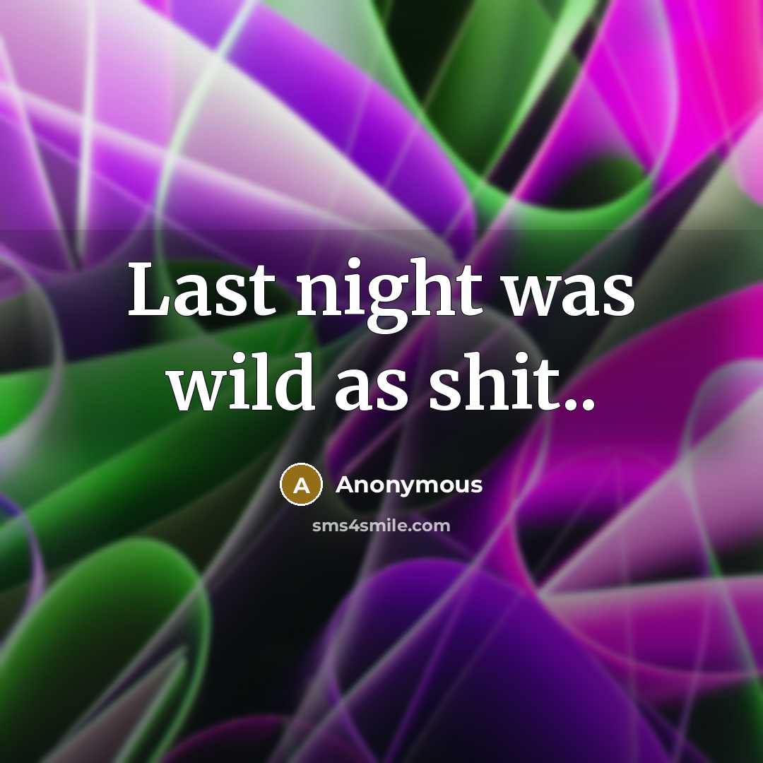 “Last night was wild as shit..…” quote by Anonymous