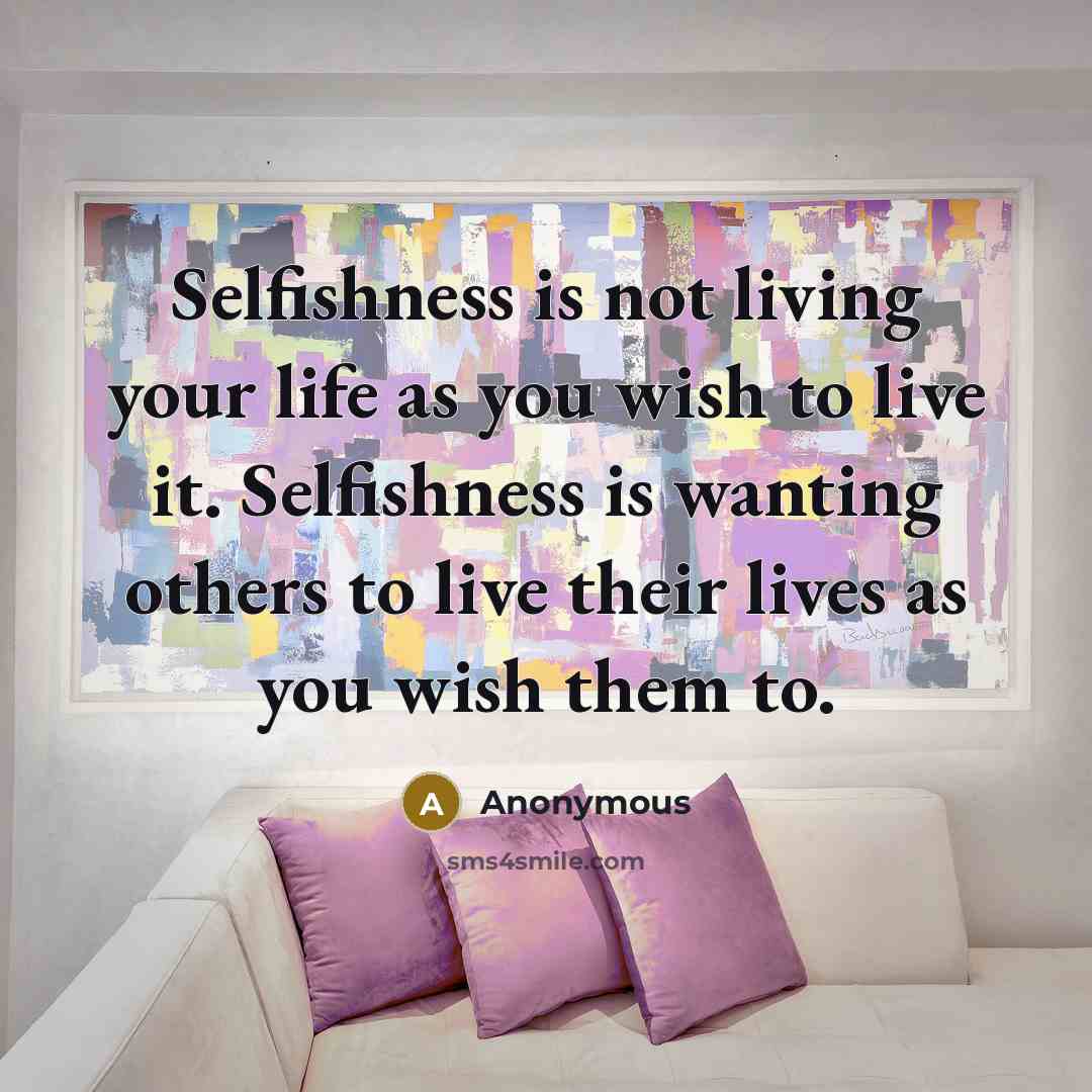 “Selfishness is not living your life as you wish to…” quote by Anonymous