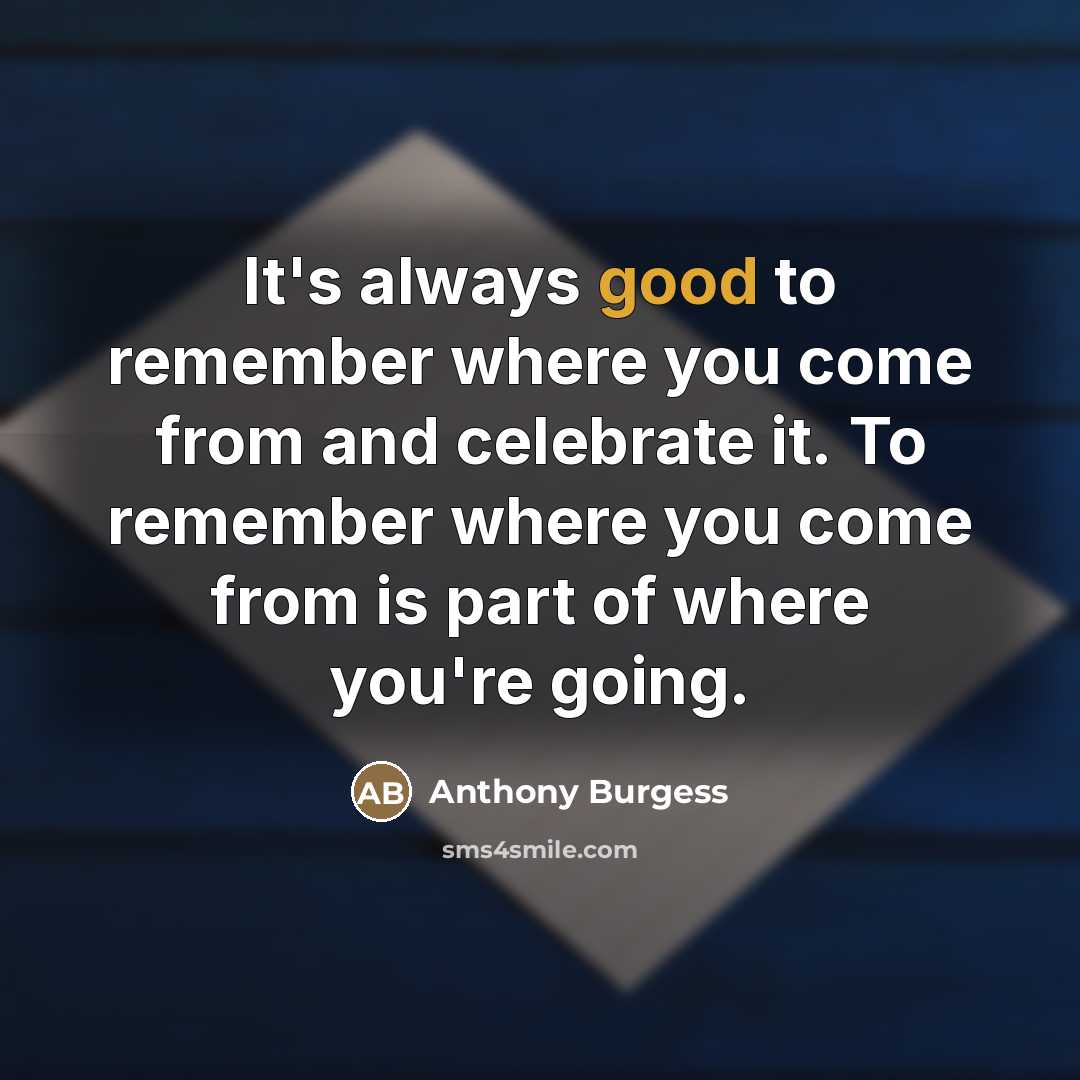 “It's always good to remember where you come from and…” quote by Anthony Burgess