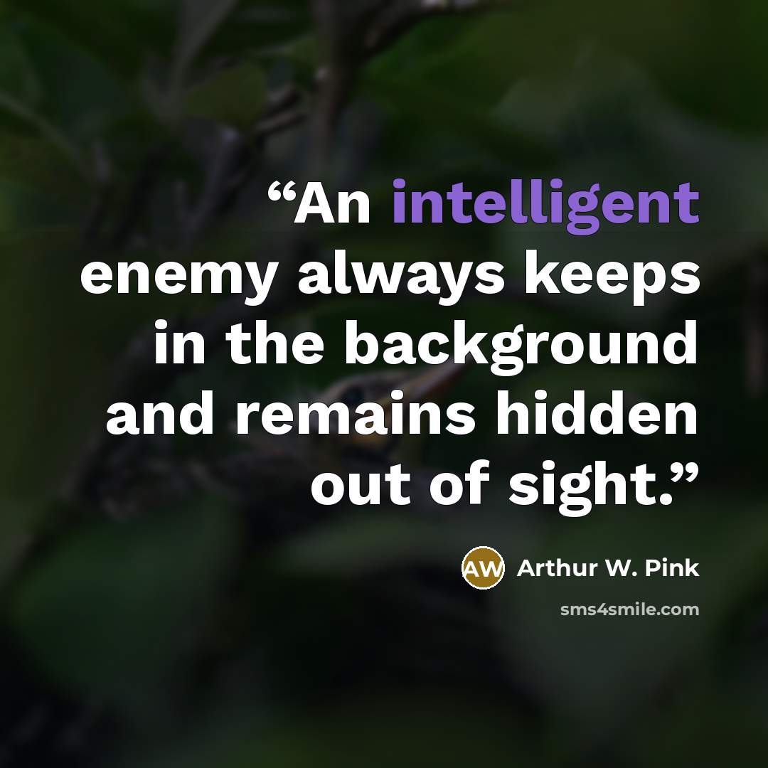 “An intelligent enemy always keeps in the background and remains hidden out of sight.” quote by Arthur W. Pink