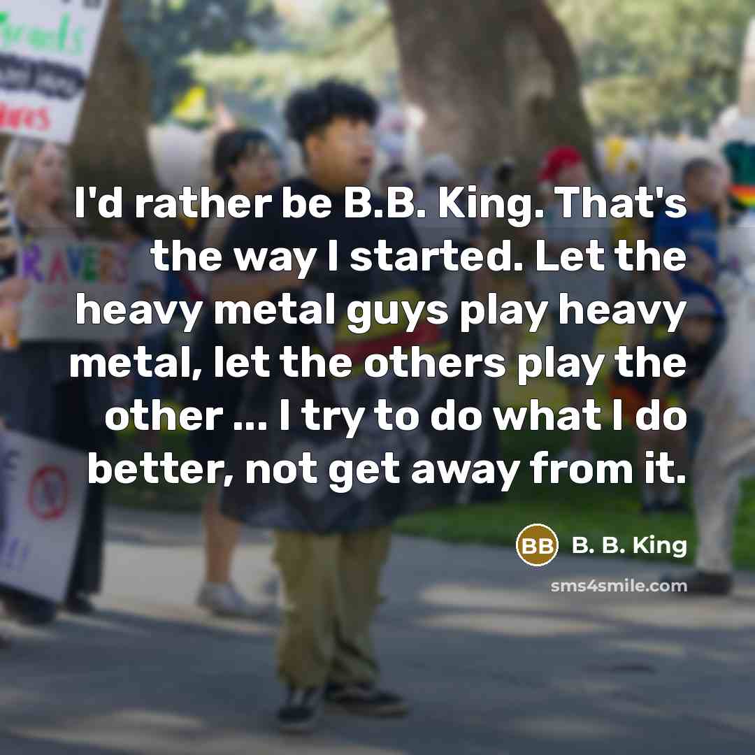 “I'd rather be B.B. King. That's the way I started.…” quote by B. B. King
