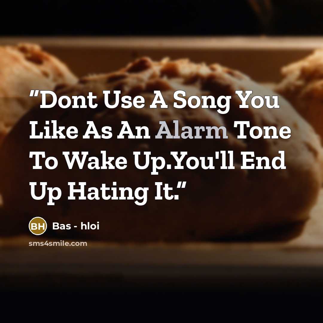“Dont Use A Song You Like As An Alarm Tone To Wake Up.You'll End Up Hating It.” quote by Bas - hloi