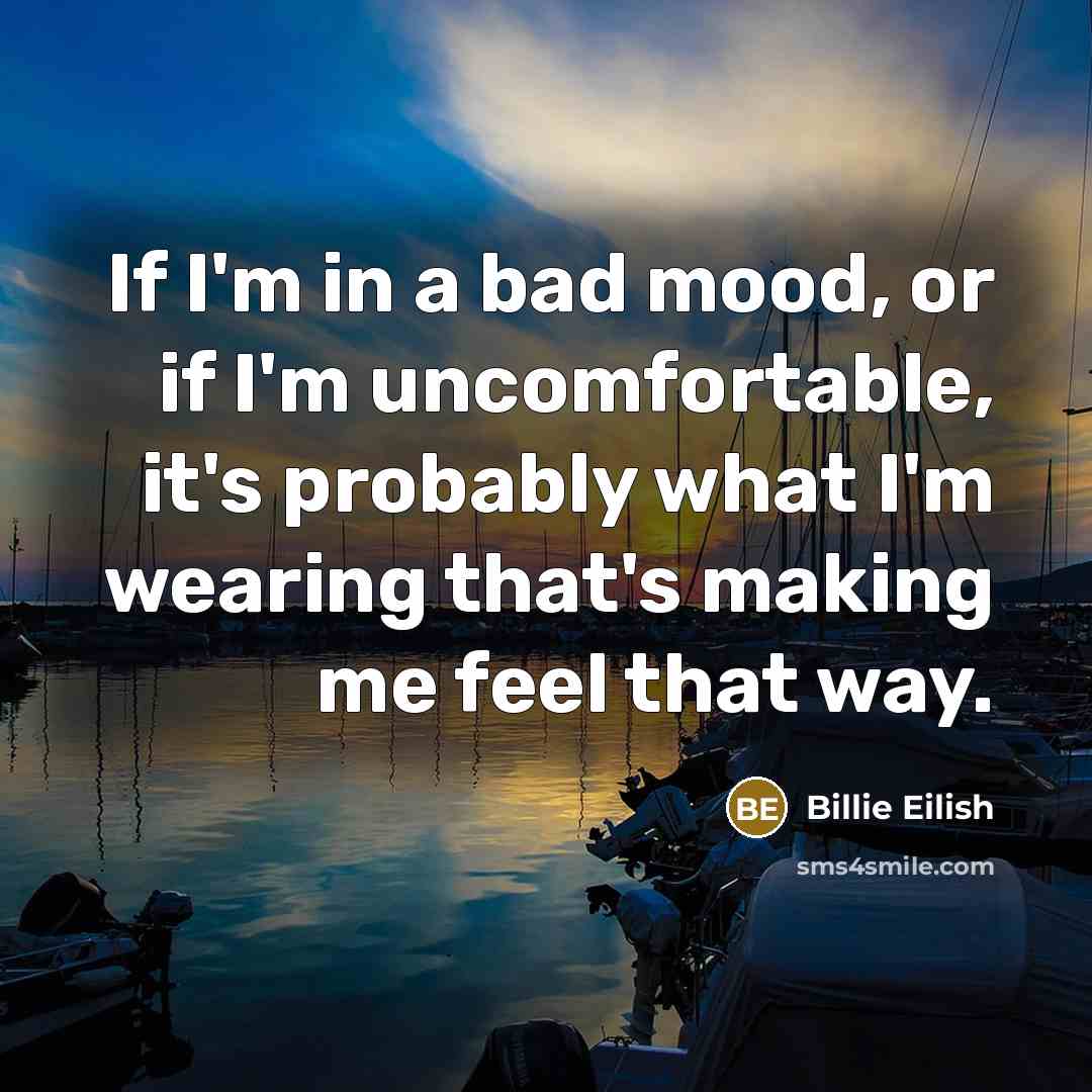 “If I'm in a bad mood, or if I'm uncomfortable,…” quote by Billie Eilish