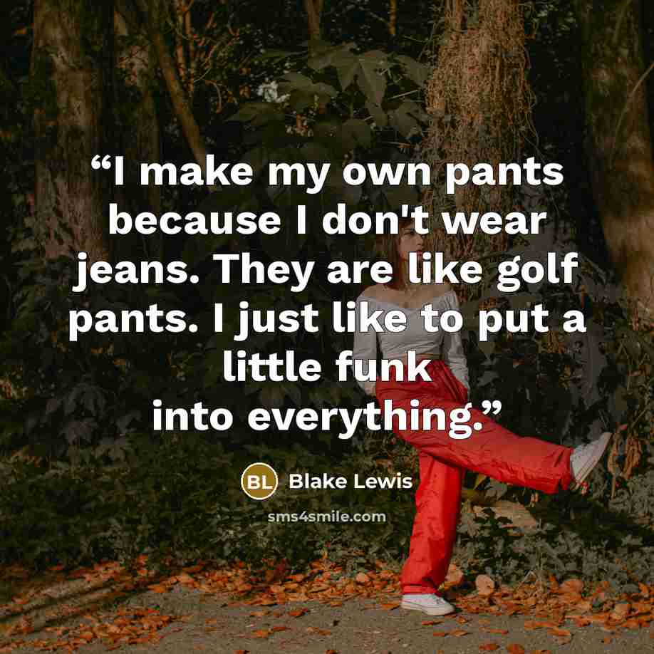 “I make my own pants because I don't wear jeans. They are like golf pants. I just like to put a little funk into everything.” quote by Blake Lewis