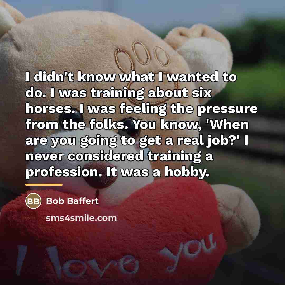 “I didn't know what I wanted to do. I was…” quote by Bob Baffert